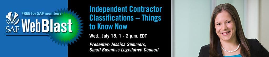banner ad for SAF's free web blast Jessica Summers, Strategic Policy Director of the SBLC, will examine the risks and rules involved in classifying workers as independent contractors during “Independent Contractor Classifications – Things to Know Now,” a free WebBlast for SAF members.